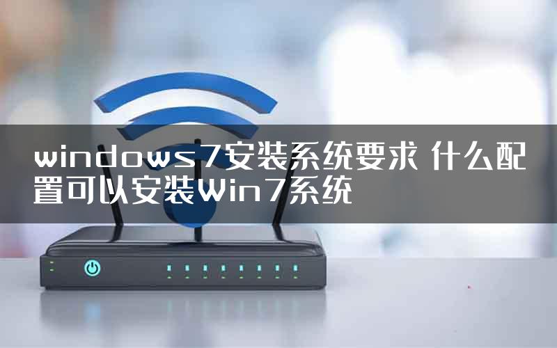 windows7安装系统要求 什么配置可以安装Win7系统