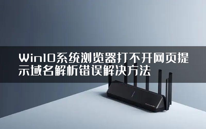 Win10系统浏览器打不开网页提示域名解析错误解决方法