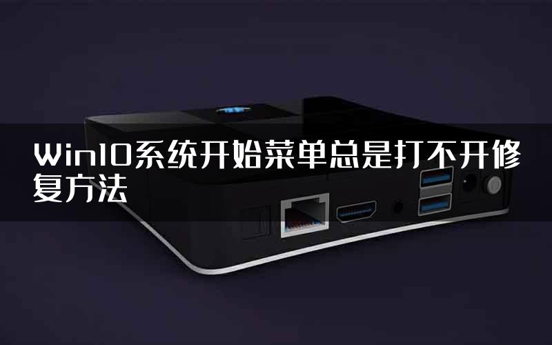 Win10系统开始菜单总是打不开修复方法