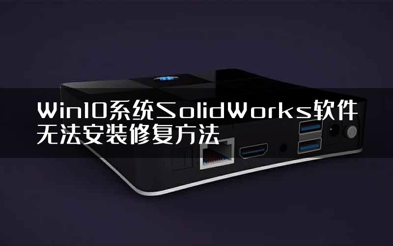 Win10系统SolidWorks软件无法安装修复方法