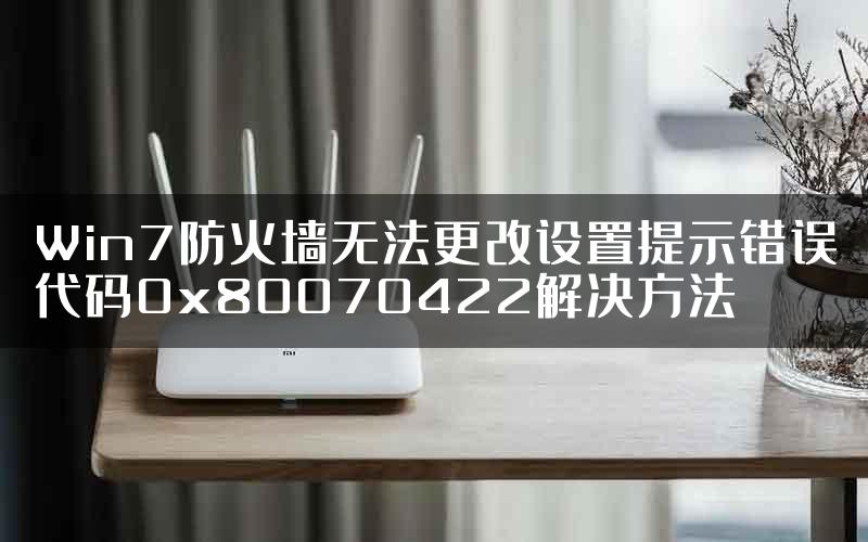 Win7防火墙无法更改设置提示错误代码0x80070422解决方法