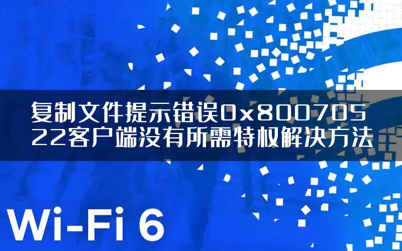 复制文件提示错误0x80070522客户端没有所需特权解决方法