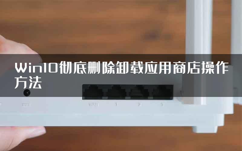 Win10彻底删除卸载应用商店操作方法