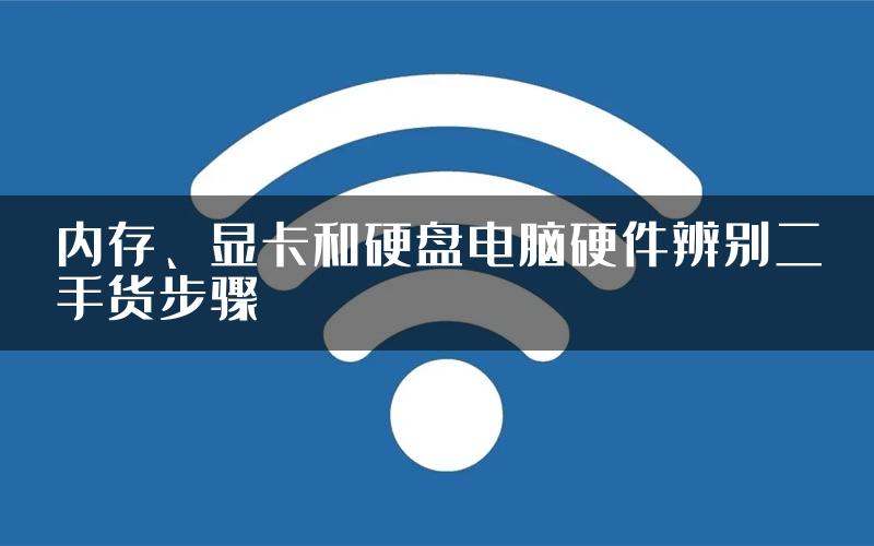 内存、显卡和硬盘电脑硬件辨别二手货步骤