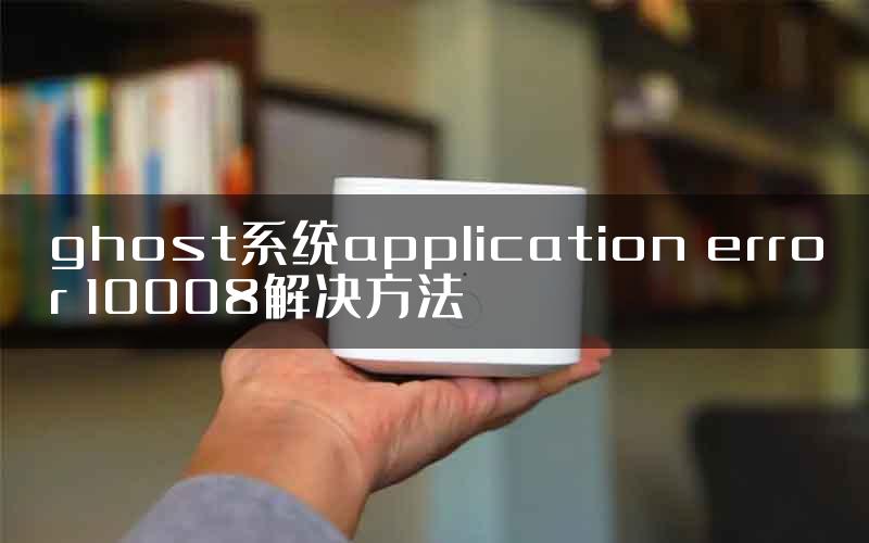 ghost系统application error 10008解决方法