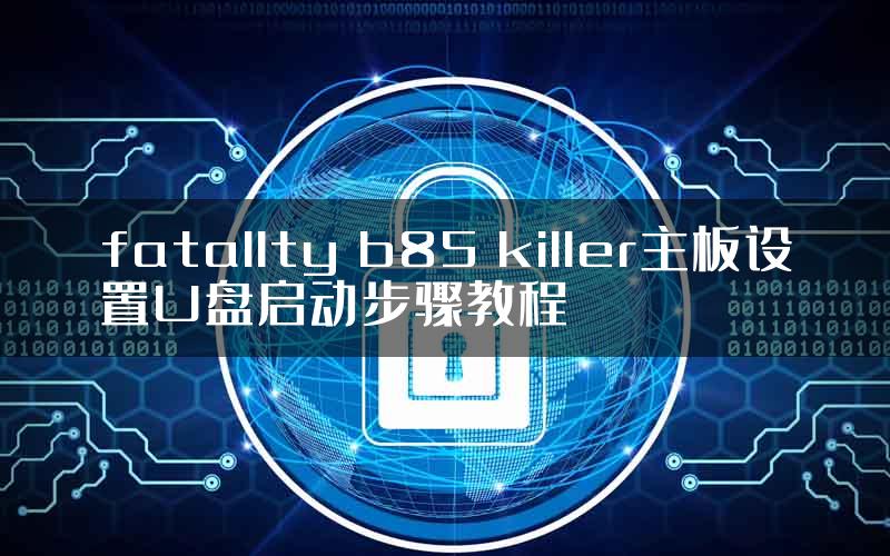 fatallty b85 killer主板设置U盘启动步骤教程