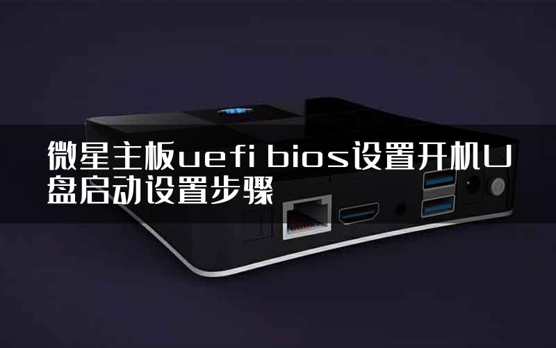 微星主板uefi bios设置开机U盘启动设置步骤