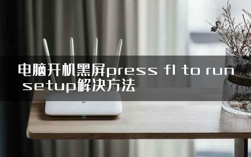 电脑开机黑屏press f1 to run setup解决方法