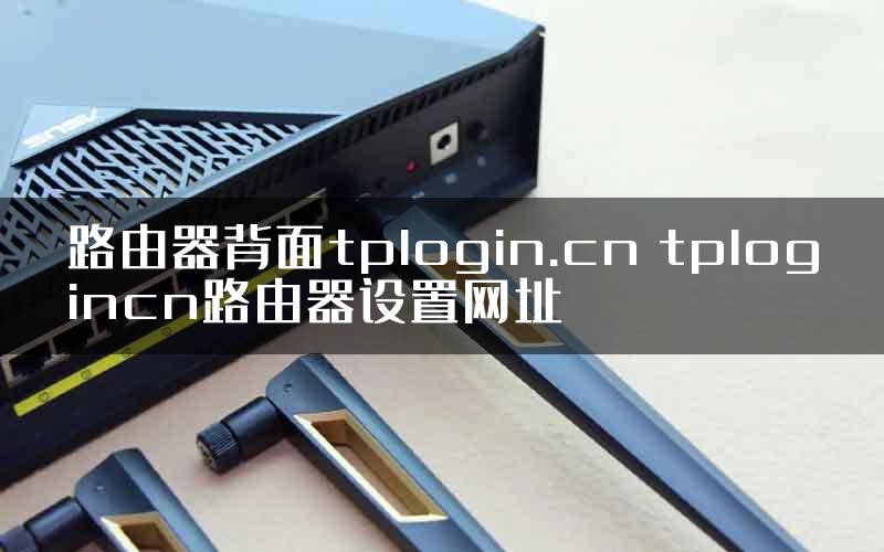 路由器背面tplogin.cn tplogincn路由器设置网址