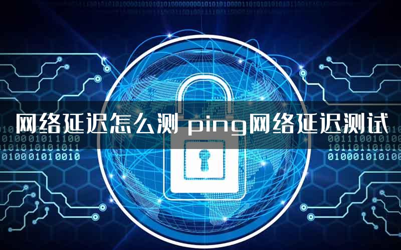 网络延迟怎么测 ping网络延迟测试