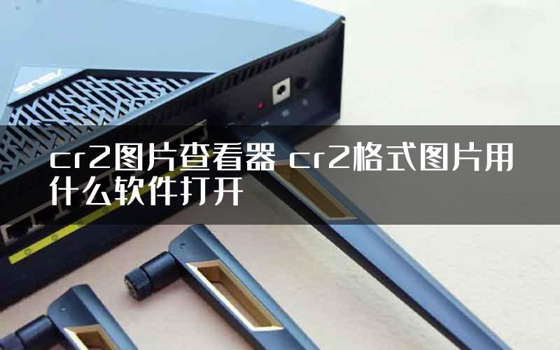 cr2图片查看器 cr2格式图片用什么软件打开