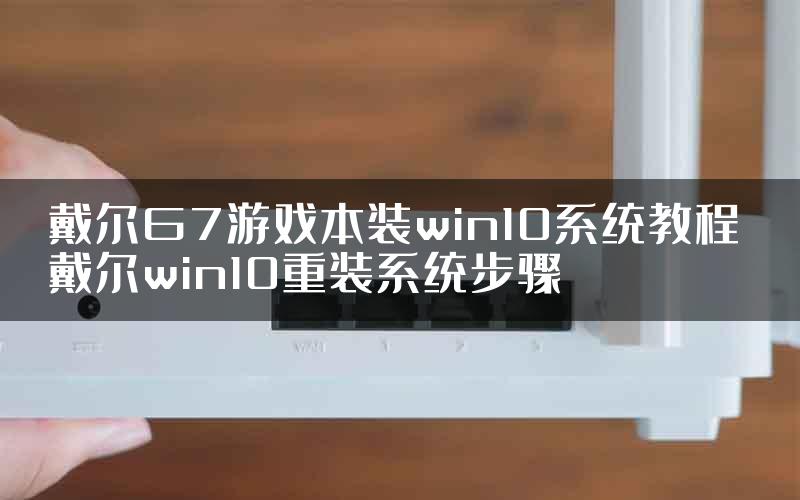 戴尔G7游戏本装win10系统教程 戴尔win10重装系统步骤