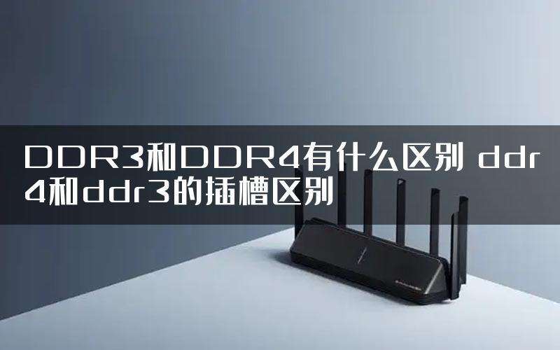 DDR3和DDR4有什么区别 ddr4和ddr3的插槽区别