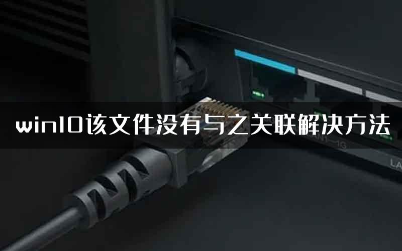 win10该文件没有与之关联解决方法