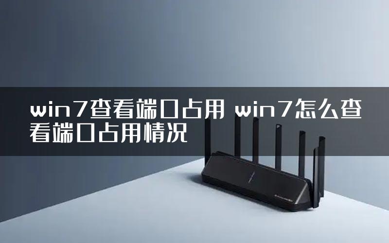 win7查看端口占用 win7怎么查看端口占用情况