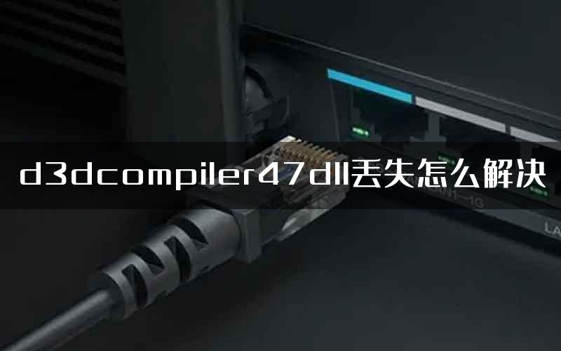 d3dcompiler47dll丢失怎么解决