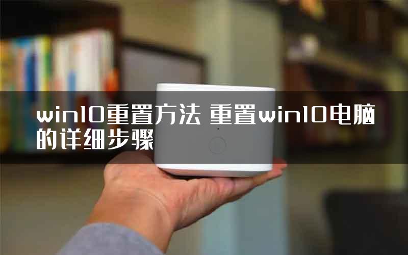 win10重置方法 重置win10电脑的详细步骤