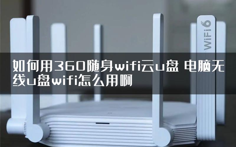 如何用360随身wifi云u盘 电脑无线u盘wifi怎么用啊