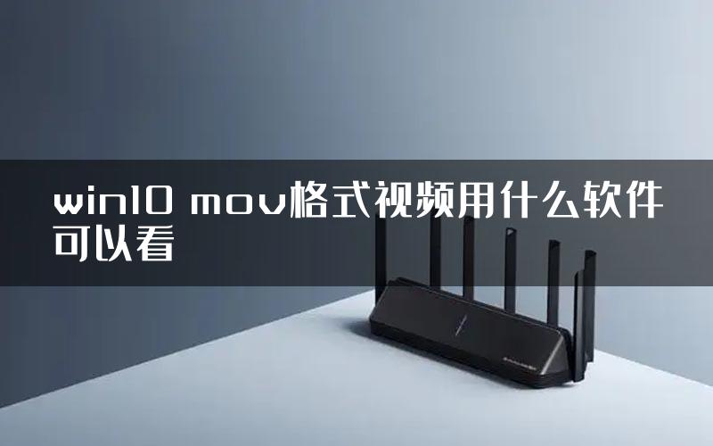 win10 mov格式视频用什么软件可以看