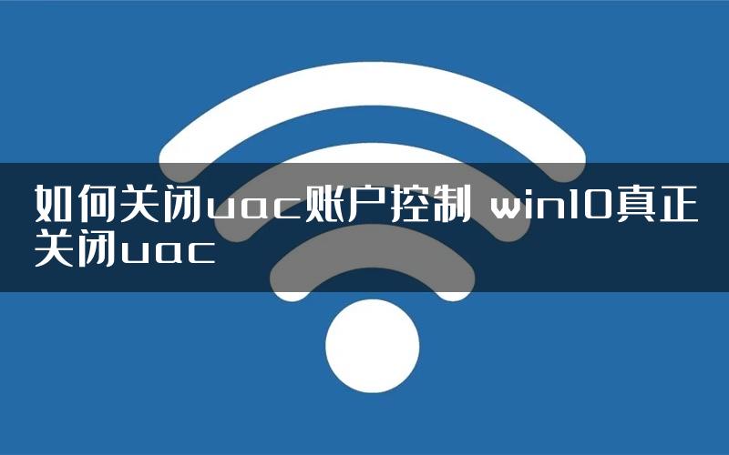 如何关闭uac账户控制 win10真正关闭uac