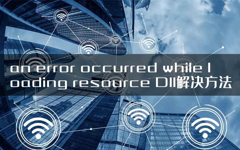 an error occurred while loading resource Dll解决方法