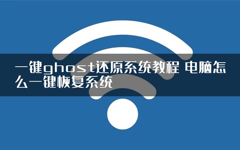 一键ghost还原系统教程 电脑怎么一键恢复系统