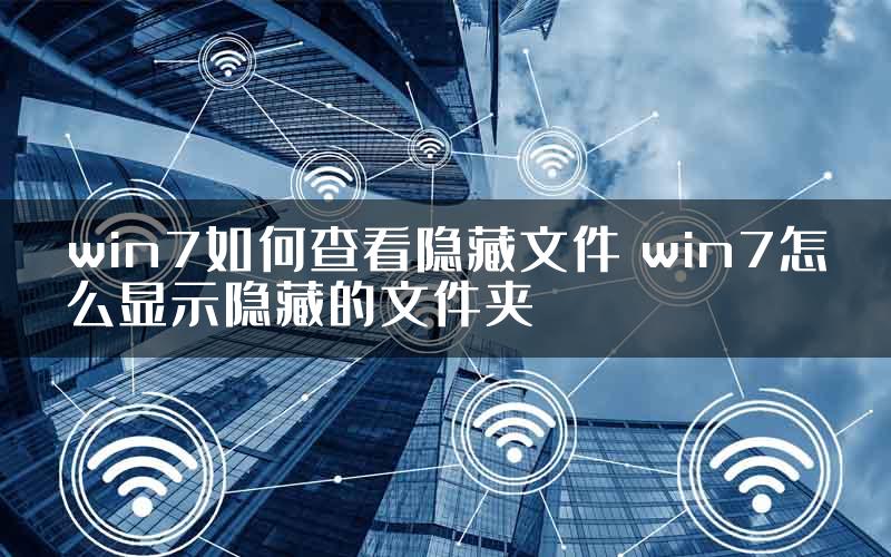 win7如何查看隐藏文件 win7怎么显示隐藏的文件夹