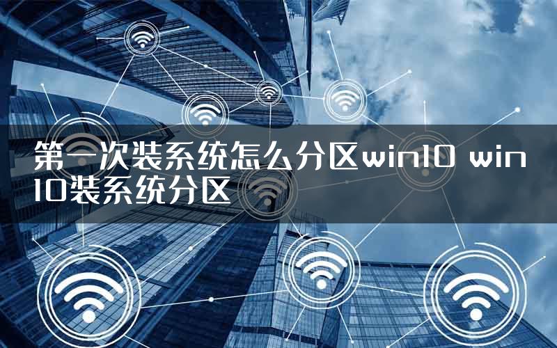 第一次装系统怎么分区win10 win10装系统分区