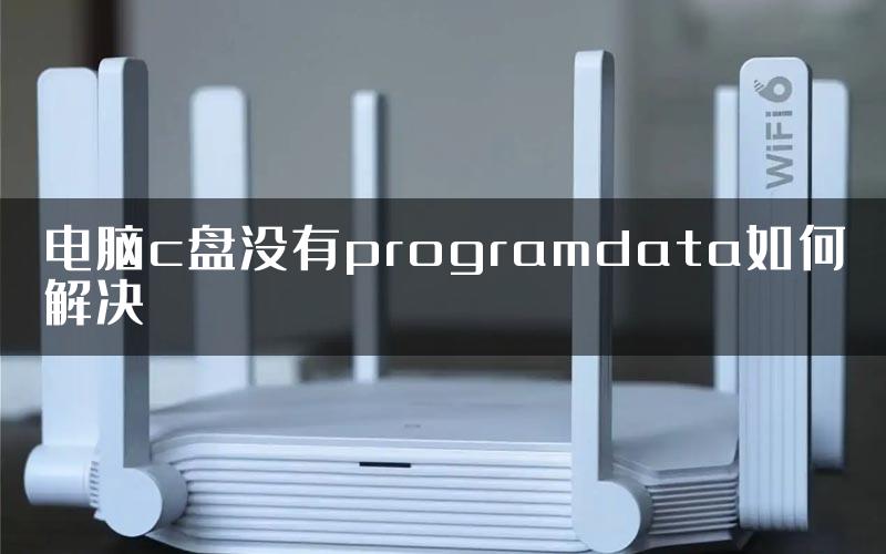 电脑c盘没有programdata如何解决