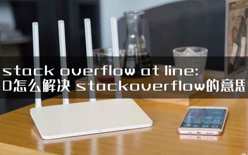 stack overflow at line:0怎么解决 stackoverflow的意思