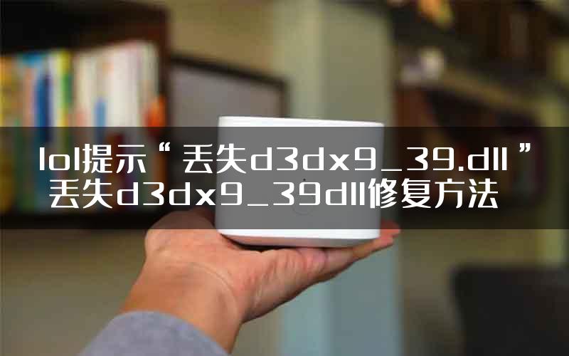 lol提示“丢失d3dx9_39.dll” 丢失d3dx9_39dll修复方法