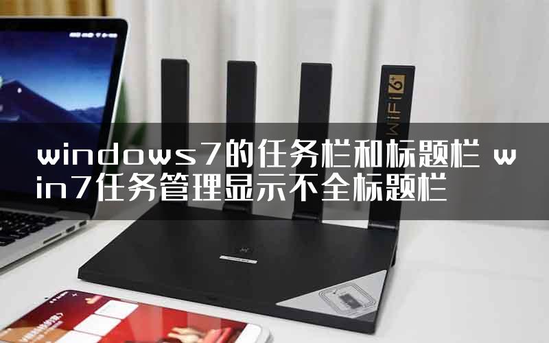 windows7的任务栏和标题栏 win7任务管理显示不全标题栏