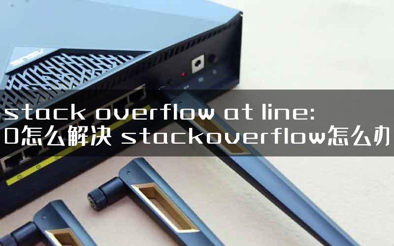 stack overflow at line:0怎么解决 stackoverflow怎么办