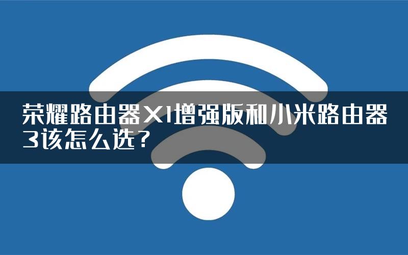 荣耀路由器X1增强版和小米路由器3该怎么选？