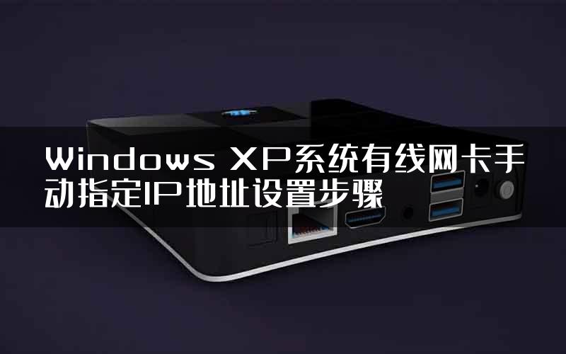 Windows XP系统有线网卡手动指定IP地址设置步骤