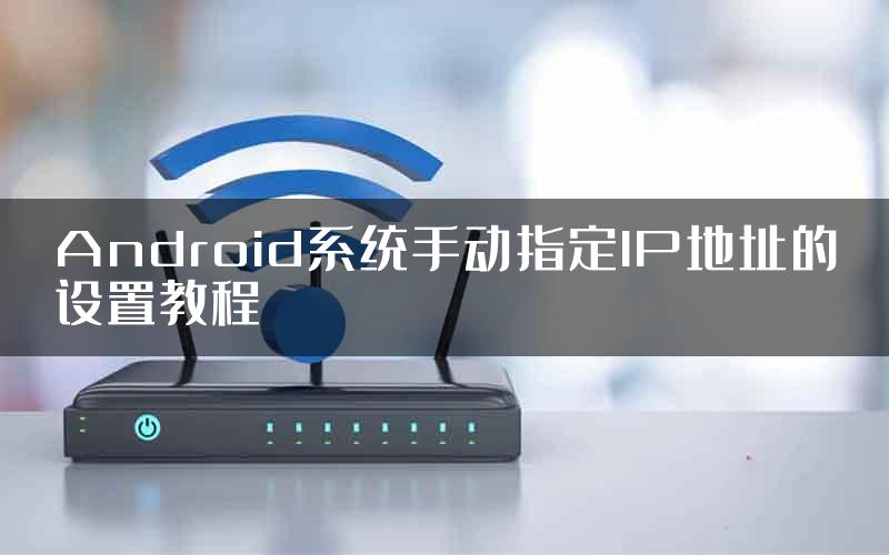 Android系统手动指定IP地址的设置教程