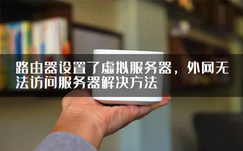 路由器设置了虚拟服务器，外网无法访问服务器解决方法