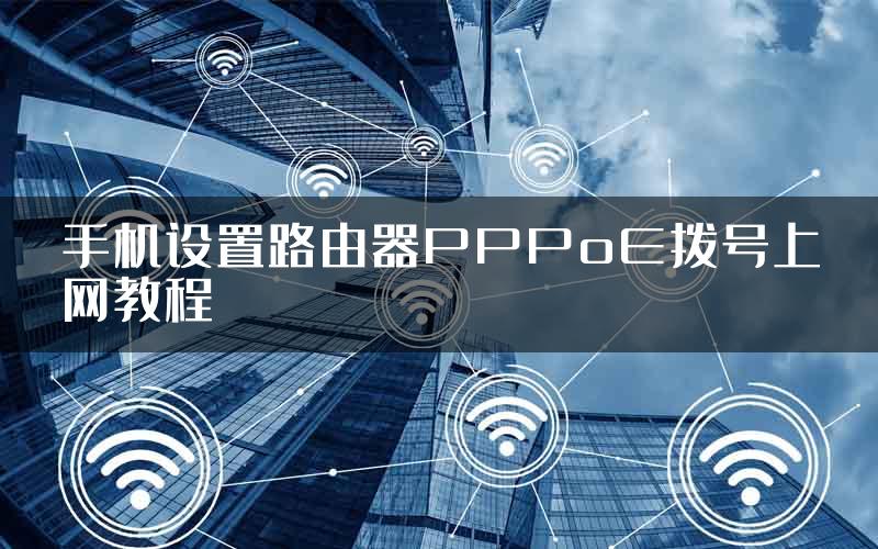 手机设置路由器PPPoE拨号上网教程