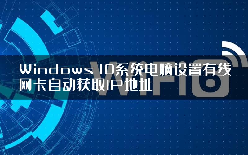 Windows 10系统电脑设置有线网卡自动获取IP地址