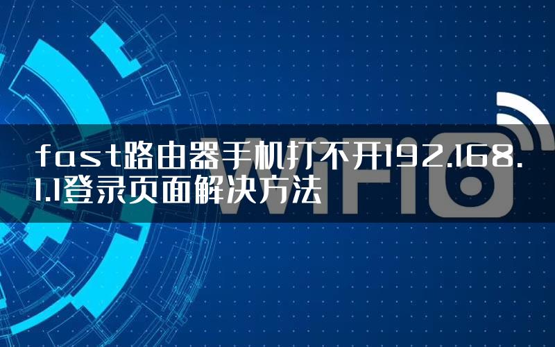 fast路由器手机打不开192.168.1.1登录页面解决方法