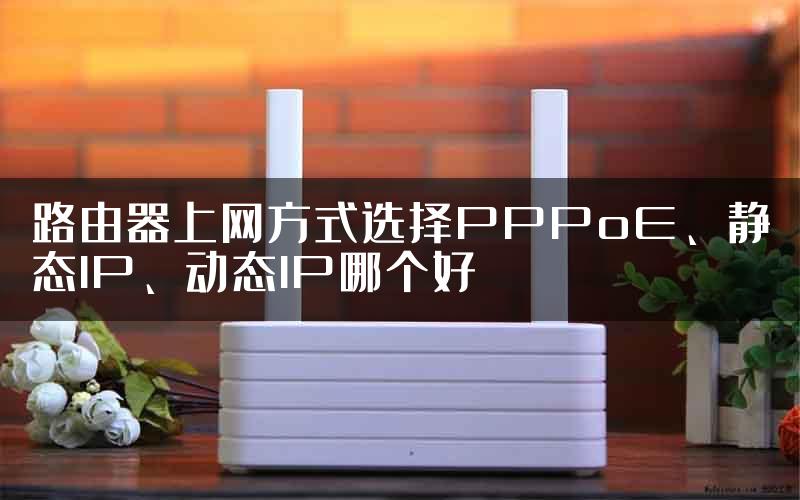 路由器上网方式选择PPPoE、静态IP、动态IP哪个好