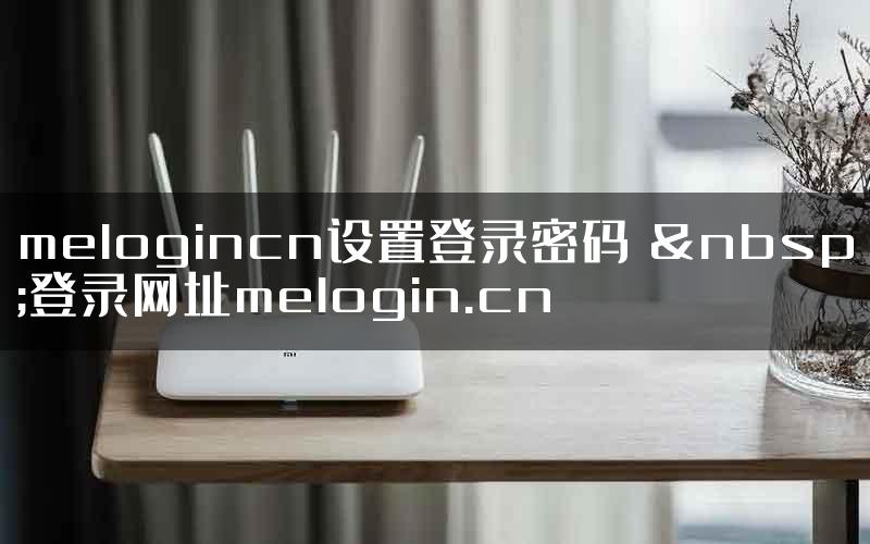 melogincn设置登录密码  登录网址melogin.cn