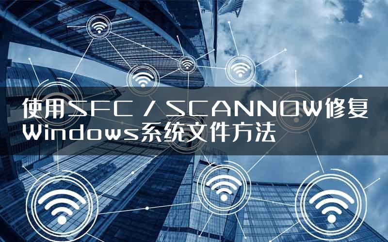 使用SFC / SCANNOW修复Windows系统文件方法