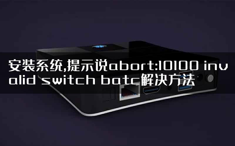 安装系统,提示说abort:10100 invalid switch batc解决方法