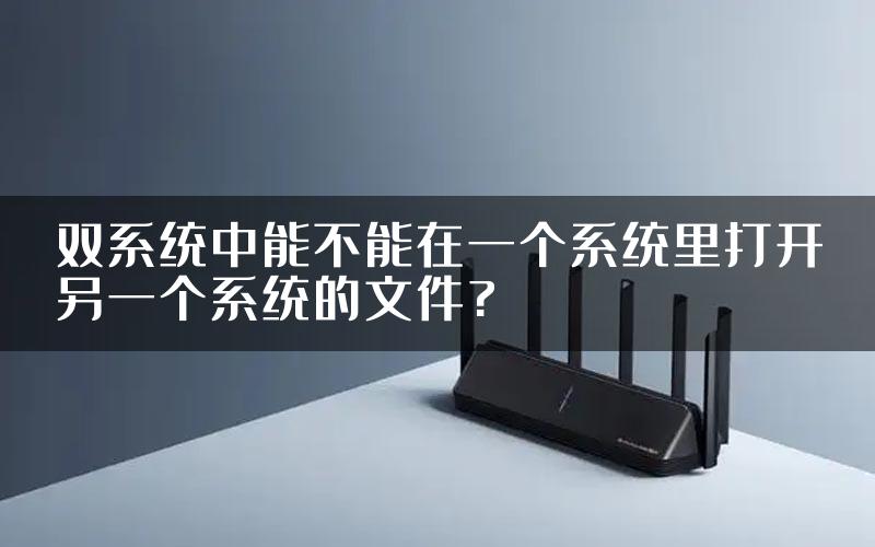 双系统中能不能在一个系统里打开另一个系统的文件?