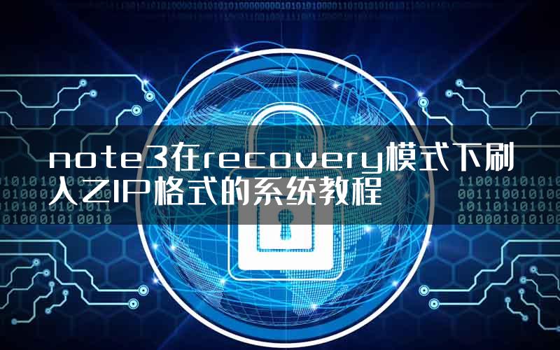 note3在recovery模式下刷入ZIP格式的系统教程