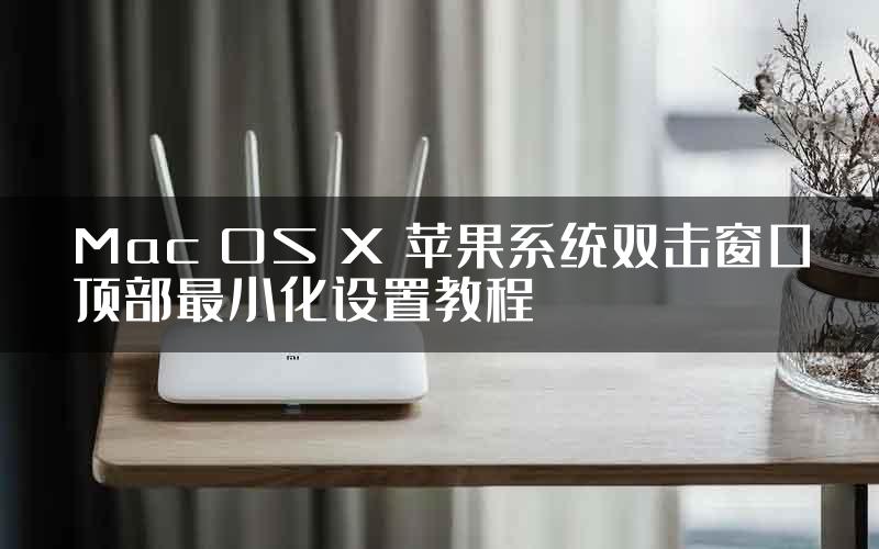 Mac OS X 苹果系统双击窗口顶部最小化设置教程