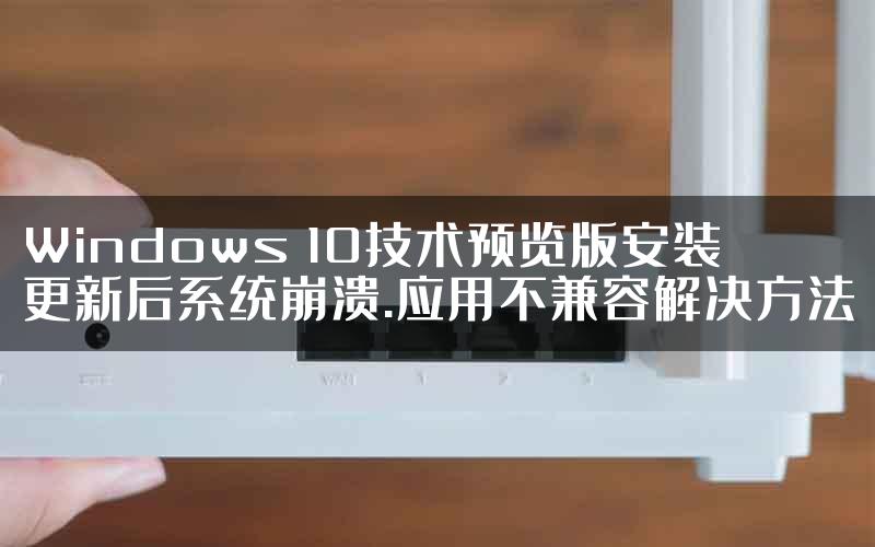 Windows 10技术预览版安装更新后系统崩溃.应用不兼容解决方法