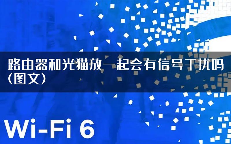 路由器和光猫放一起会有信号干扰吗(图文)