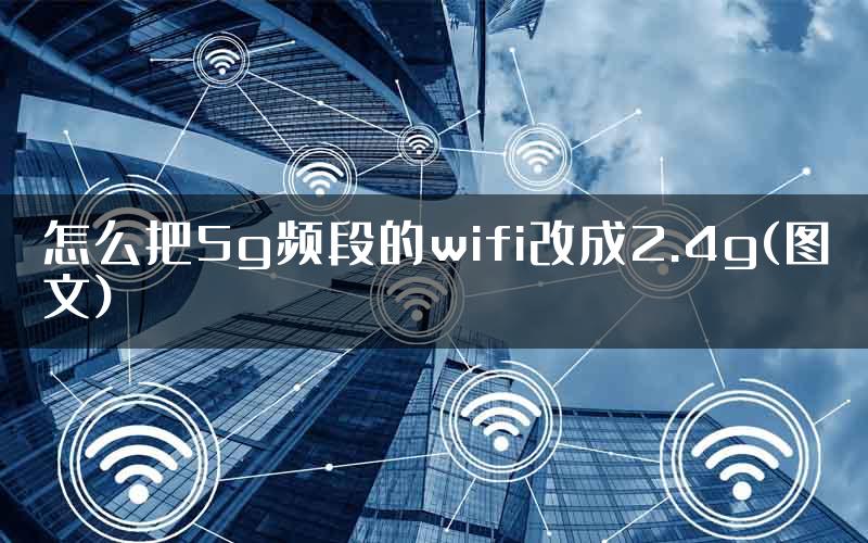 怎么把5g频段的wifi改成2.4g(图文)